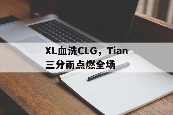 XL血洗CLG，Tian三分雨点燃全场